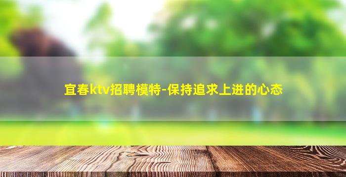 宜春ktv招聘模特-保持追求上进的心态