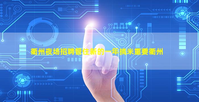 衢州夜场招聘管住新的一年搞米重要衢州